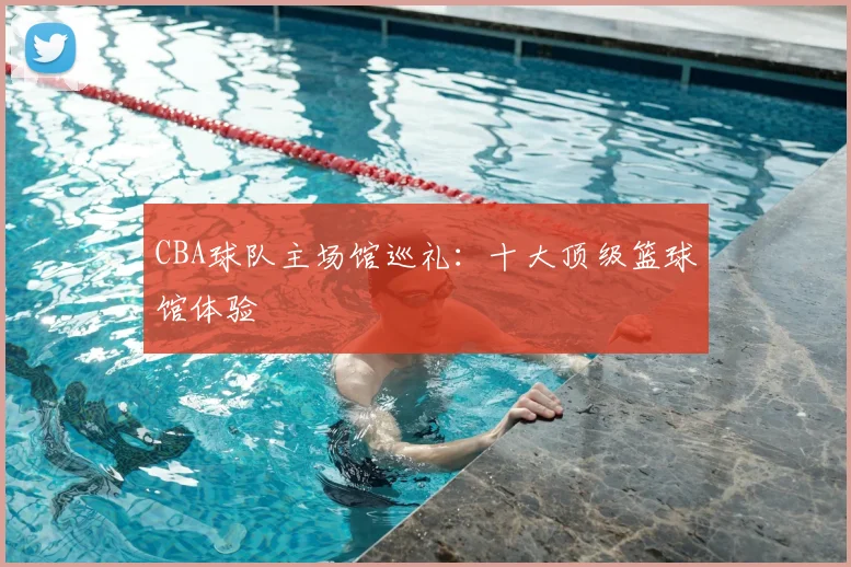 CBA球队主场馆巡礼:十大顶级篮球馆体验