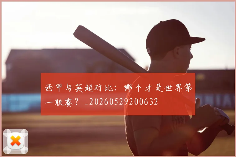 西甲与英超对比：哪个才是世界第一联赛？_20260529200632
