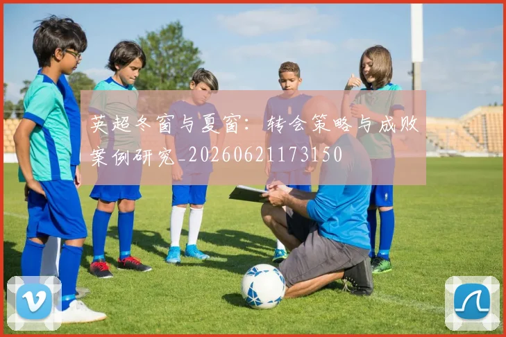 英超冬窗与夏窗：转会策略与成败案例研究_20260621173150