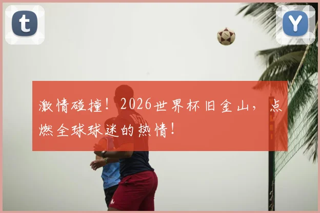 激情碰撞！2026世界杯旧金山，点燃全球球迷的热情！