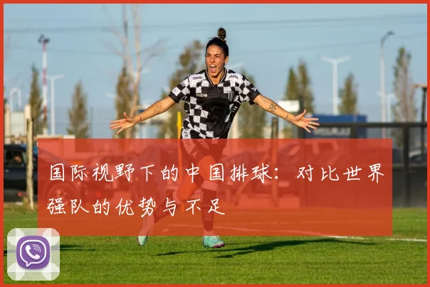 国际视野下的中国排球：对比世界强队的优势与不足