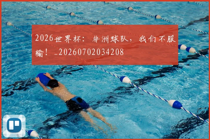 2026世界杯：非洲球队，我们不服输！_20260702034208