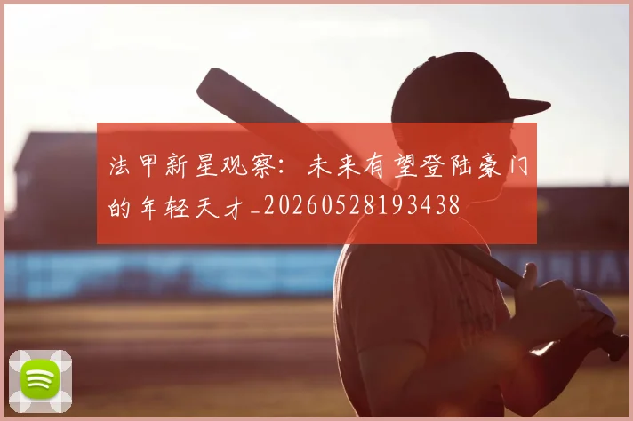 法甲新星观察：未来有望登陆豪门的年轻天才_20260528193438