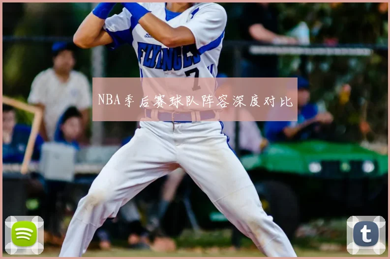 NBA季后赛球队阵容深度对比