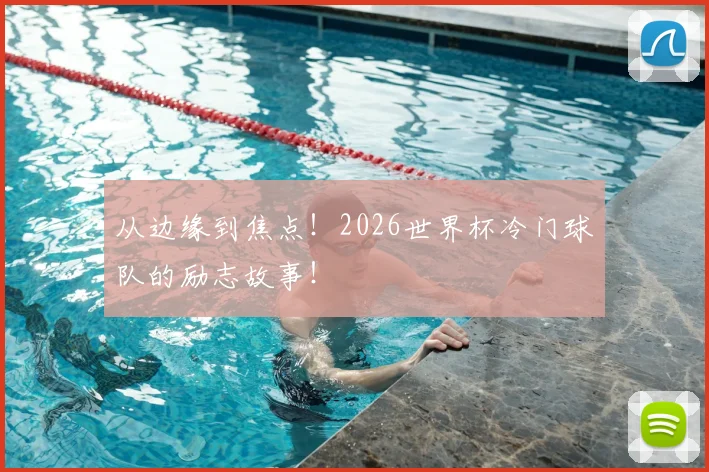 从边缘到焦点！2026世界杯冷门球队的励志故事！