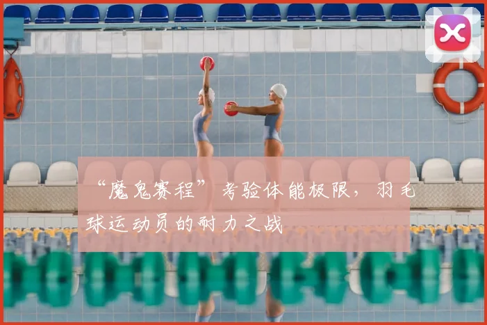 “魔鬼赛程”考验体能极限，羽毛球运动员的耐力之战