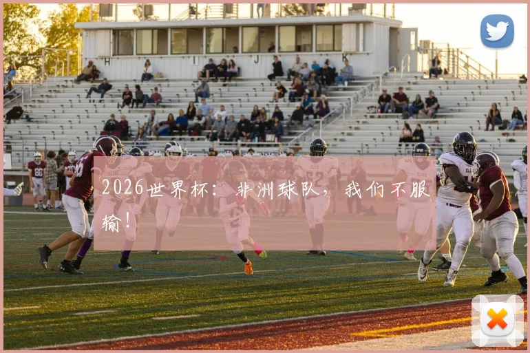 2026世界杯：非洲球队，我们不服输！