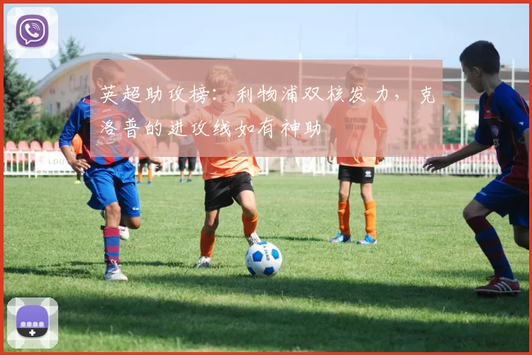 英超助攻榜：利物浦双核发力，克洛普的进攻线如有神助