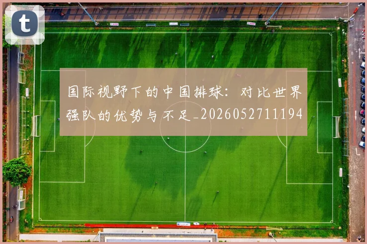 国际视野下的中国排球：对比世界强队的优势与不足_20260527111947