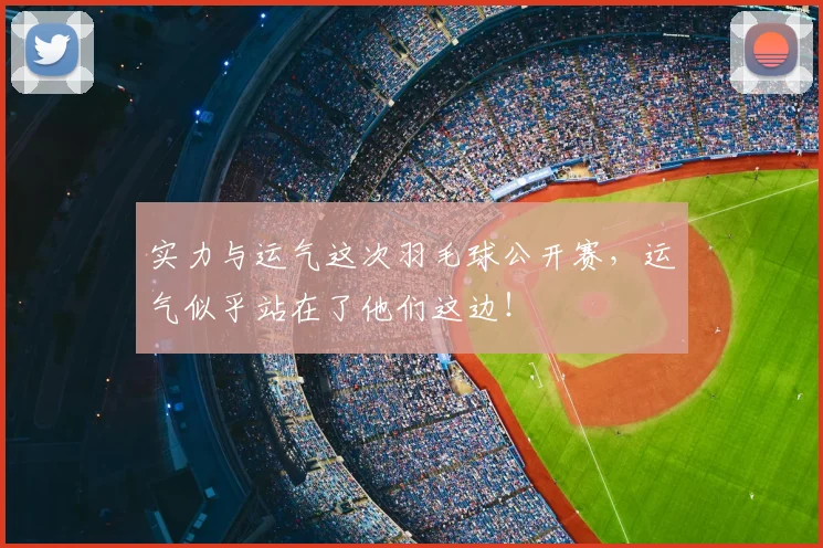 实力与运气这次羽毛球公开赛，运气似乎站在了他们这边！