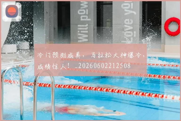 冷门预测成真，马拉松大神爆冷，成绩惊人！_20260602212508