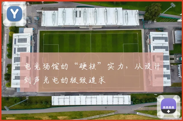 电竞场馆的“硬核”实力，从设计到声光电的极致追求