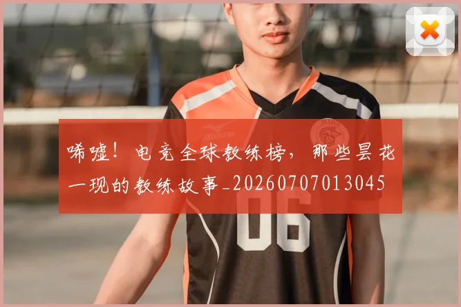 唏嘘！电竞全球教练榜，那些昙花一现的教练故事_20260707013045