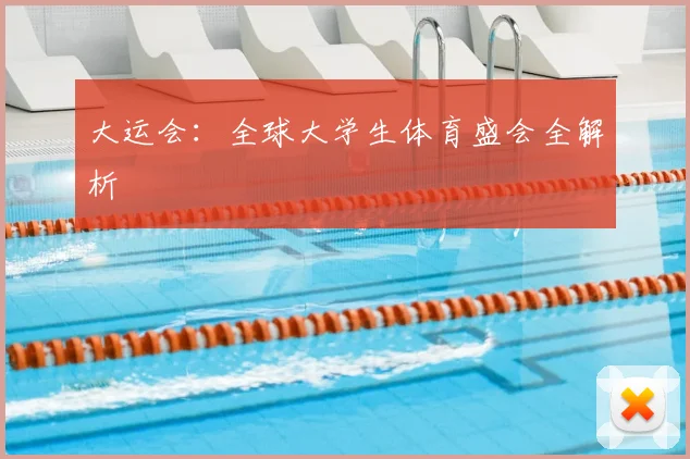 大运会：全球大学生体育盛会全解析