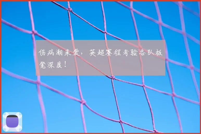 伤病潮来袭，英超赛程考验各队板凳深度！