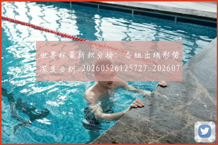 世界杯最新积分榜：各组出线形势深度分析_20260526125727_20260703203623
