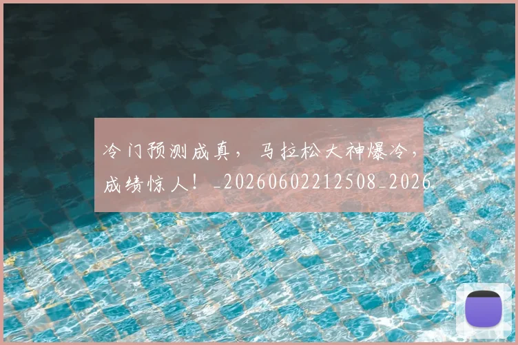 冷门预测成真，马拉松大神爆冷，成绩惊人！_20260602212508_20260704173244