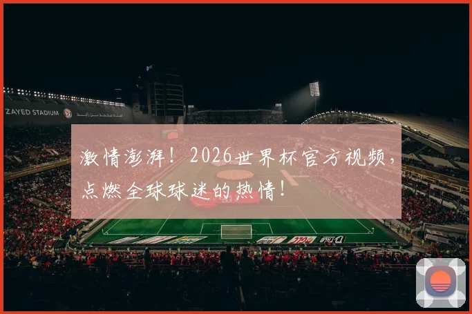 激情澎湃!2026世界杯官方视频,点燃全球球迷的热情!