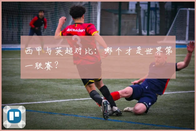 西甲与英超对比：哪个才是世界第一联赛？